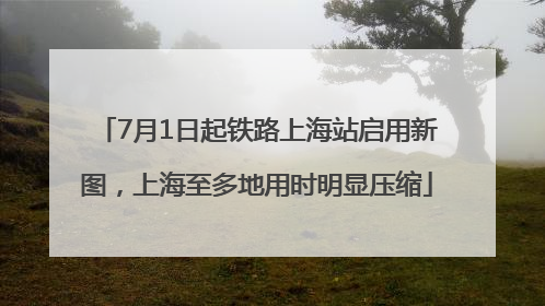7月1日起铁路上海站启用新图，上海至多地用时明显压缩