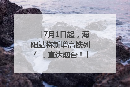 7月1日起，海阳站将新增高铁列车，直达烟台！