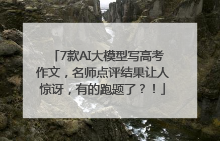 7款AI大模型写高考作文，名师点评结果让人惊讶，有的跑题了？！