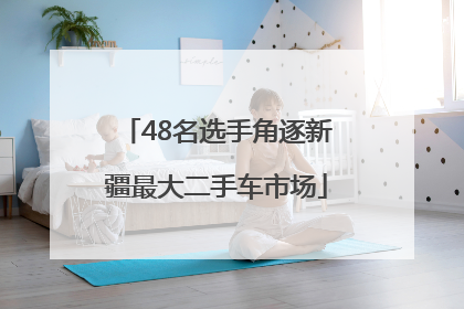 48名选手角逐新疆最大二手车市场
