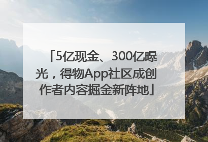 5亿现金、300亿曝光，得物App社区成创作者内容掘金新阵地