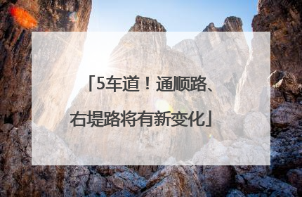 5车道！通顺路、右堤路将有新变化