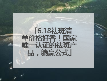 6.18祛斑清单价格好香！国家唯一认证的祛斑产品，躺赢公式