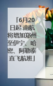 6月20日起 南航将增加郑州至伊宁、哈密、阿勒泰直飞航班