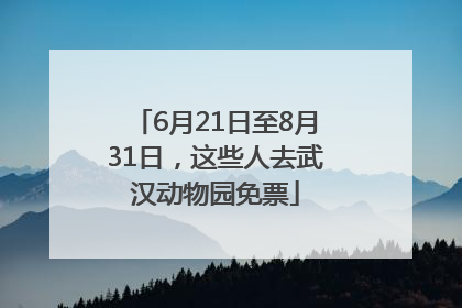 6月21日至8月31日，这些人去武汉动物园免票