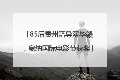85后贵州籍导演毕赣，戛纳国际电影节获奖