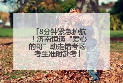 8分钟紧急护航！济南恒通“爱心的哥”助走错考场考生准时赴考