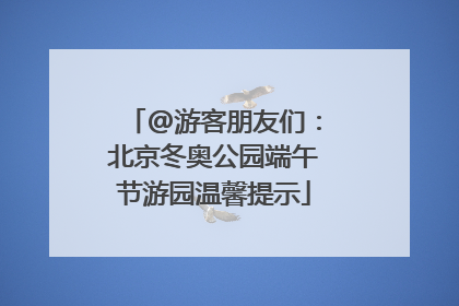 @游客朋友们：北京冬奥公园端午节游园温馨提示