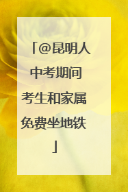 @昆明人 中考期间考生和家属免费坐地铁