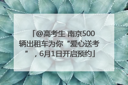 @高考生 南京500辆出租车为你“爱心送考”，6月1日开启预约