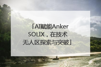 AI赋能Anker SOLIX，在技术无人区探索与突破