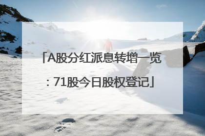 A股分红派息转增一览：71股今日股权登记