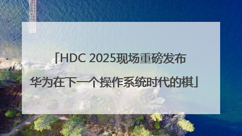 HDC 2025现场重磅发布华为在下一个操作系统时代的棋