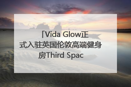 Vida Glow正式入驻英国伦敦高端健身房Third Space，携手共创高品质健康美丽生活哲学